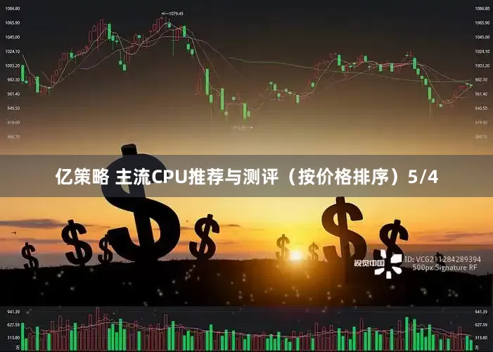 亿策略 主流CPU推荐与测评（按价格排序）5/4