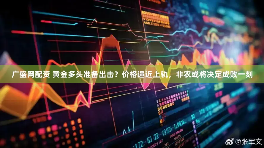广盛网配资 黄金多头准备出击？价格逼近上轨，非农或将决定成败一刻