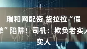 瑞和网配资 货拉拉“假单”陷阱！司机：欺负老实人