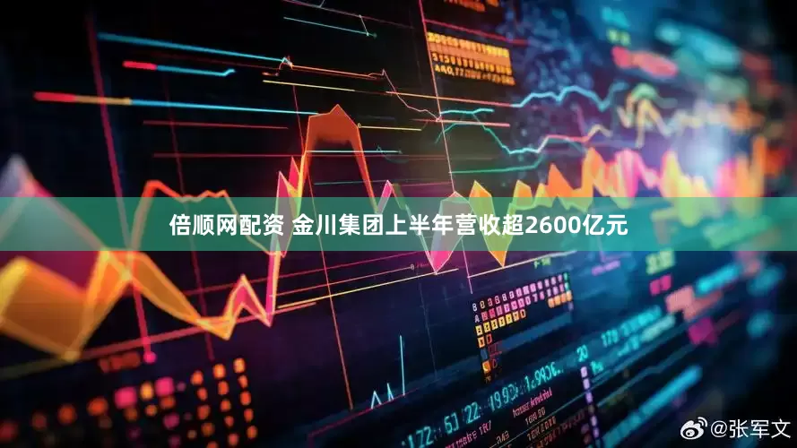 倍顺网配资 金川集团上半年营收超2600亿元